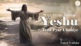 Yeshu Tera Pyar Chahiye | Worship Song | Prakash Prabhakar | Jesus Song | Masihi Geet