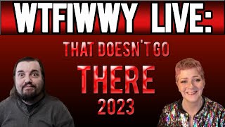 WTFIWWY Live - That Doesn't Go There 2023 - 1/1/24