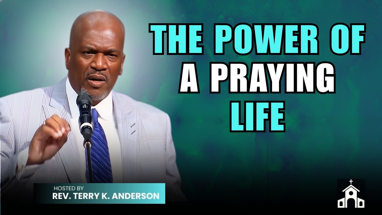 THE POWER OF A PRAYING LIFE | CHRISTIAN SERMON | REV TERRY K ANDERSON