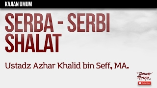 Kajian Islam : Serba Serbi Shalat - Ustadz Azhar Khalid bin Seff, MA.