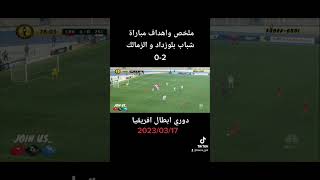 اهداف مباراة شباب بلوزداد و الزمالك المصري 2*0
