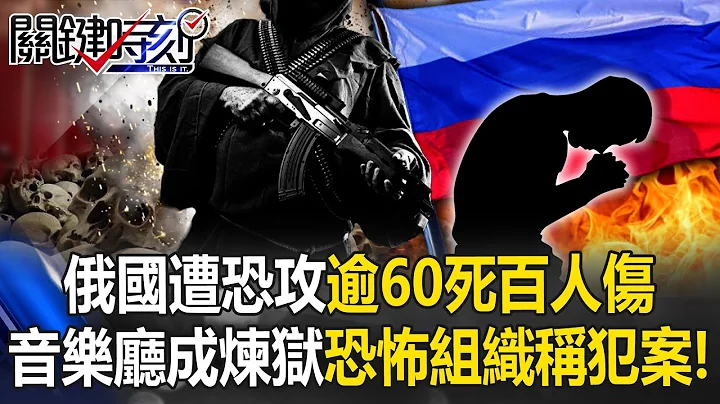 俄国遭恐攻逾60死百人伤 音乐厅成人间炼狱 恐怖组织宣称犯案！【关键时刻】20240323-1 张炤和 林裕丰 姚惠珍 黄敬平 钟沛君 - 天天要闻