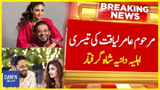 Marhoom Amir Liaquat Ki Teesri Aheliya Daniya Shah Giraftar | Breaking News | Dawn News