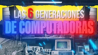 LAS 6 GENERACIONES DE COMPUTADORAS | Resumen Explicativo