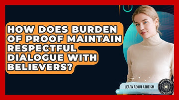 How Does Burden Of Proof Maintain Respectful Dialogue With Believers? - Learn About Atheism