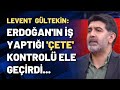 Levent Gültekin: Erdoğan'ın iş yaptığı 'çete'  kontrolü ele geçirdi...