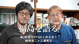 三浦英之対談連載「福島を語る」（2）震災PTSDと向き合う　蟻塚亮二×三浦英之