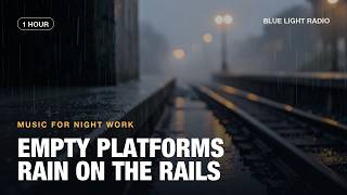 Empty Platforms (Rain on the Rails) — 1 Hour Night Focus Music | Blue Light Radio