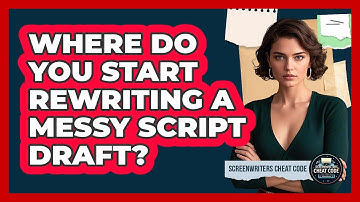 Where Do You Start Rewriting A Messy Script Draft? - Screenwriter