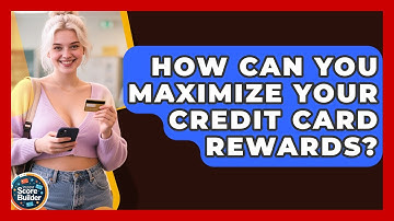 How Can You Maximize Your Credit Card Rewards? - Student Score Builder