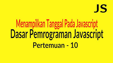 Menampilkan Tanggal Pada Javascript - Pertemuan 10