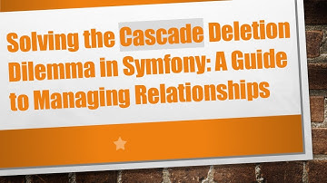 Solving the Cascade Deletion Dilemma in Symfony: A Guide to Managing Relationships