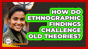 How Do Ethnographic Findings Challenge Old Theories? - Anthropology Insights