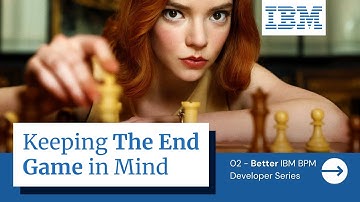 02 Become a Better IBM BPM Developer - Keep the End Game in Mind