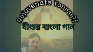 Rejuvenate Yourself | আমার গাওয়া যীশুর গান | Bangla gaan | Jishur Gaan | Motivational messages