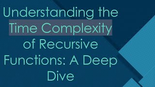 Understanding the Time Complexity of Recursive Functions: A Deep Dive