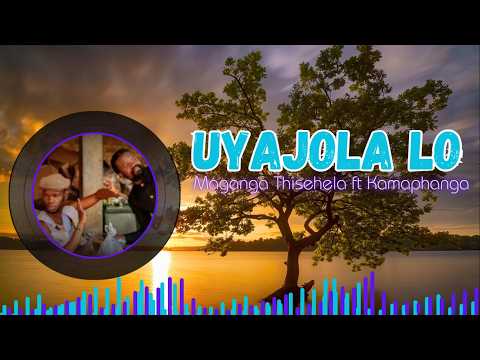 MAGANGA THISHELA FT KAMAPHANGA | UYAJOLA LO (OFFICIAL LYRICS) 🔥🎶🎧