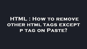 HTML : How to remove other html tags except p tag on Paste?