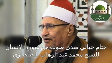 ختام قمة في الروعة من سورة الإنسان للشيخ محمد عبد الوهاب الطنطاوي