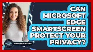 Can Microsoft Edge SmartScreen Protect Your Privacy? - All About Operating Systems