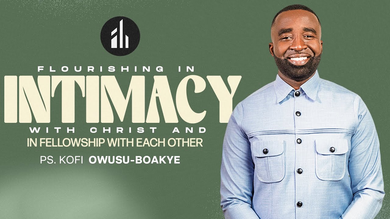 PASTOR KOFI OWUSU-BOAKYE | FLOURISHING IN INTIMACY WITH CHRIST AND FELLOWSHIP WITH EACH OTHER
