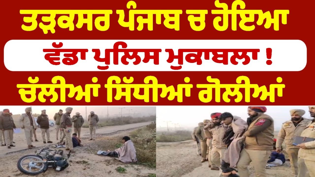 ਤੜਕਸਰ ਪੰਜਾਬ ਚ ਹੋਇਆ ਵੱਡਾ ਪੁਲਿਸ ਮੁਕਾਬਲਾ ! ਚੱਲੀਆਂ ਸਿੱਧੀਆਂ ਗੋਲੀਆਂ