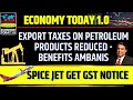 Export Taxes on Petroleum Products Reduced - Benefits Ambanis, Spice Jet get GST Notice