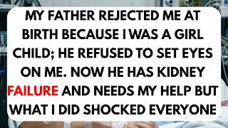 My Father Rejected Me At Birth Because I Was A Girl Child; Now He Has Kidney Failure And Needs Me...