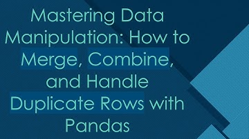 Mastering Data Manipulation: How to Merge, Combine, and Handle Duplicate Rows with Pandas