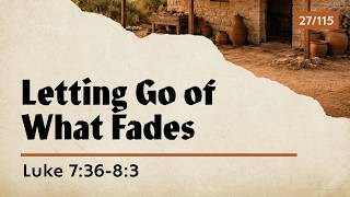 Letting Go of What Fades | Luke 7:36-8:3 | Travis Agnew