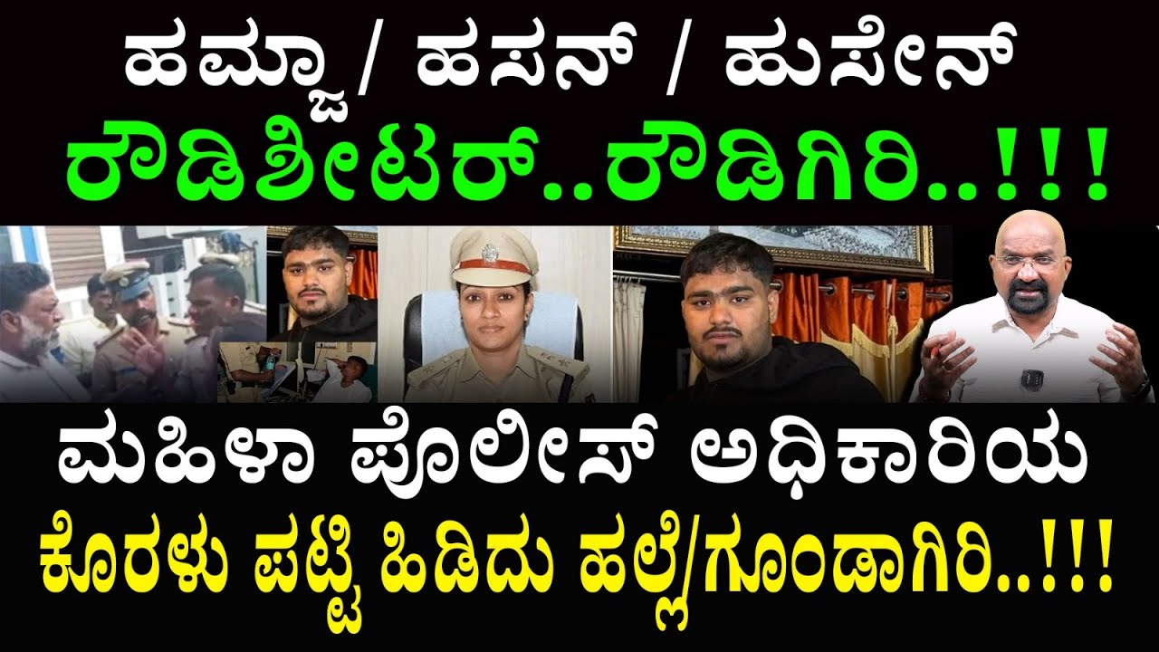 ಹಮ್ಜಾ / ಹಸನ್ / ಹುಸೇನ್  ರೌಡಿಶೀಟರ್..ರೌಡಿಗಿರಿ..!!‍!ಮಹಿಳಾ ಪೊಲೀಸ್ ಅಧಿಕಾರಿಯ ಕೊರಳು ಪಟ್ಟಿ ಹಿಡಿದು ಹಲ್ಲೆ