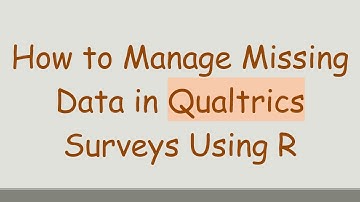 How to Manage Missing Data in Qualtrics Surveys Using R