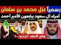عاجل: عزل بن سلمان واستبداله بالأمير أحمد.. وشخص مفاجئ بمنصب ولي ولي العهد