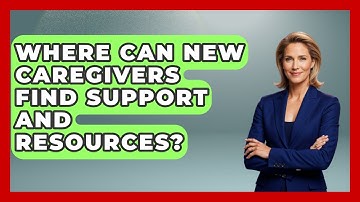 Where Can New Caregivers Find Support And Resources? - Better Family Relationships