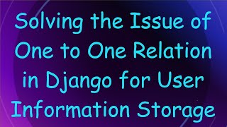 Solving the Issue of One to One Relation in Django for User Information Storage