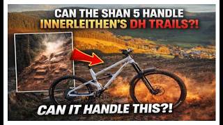 Can the SHAN 5 handle Innerleithen DH trails?!