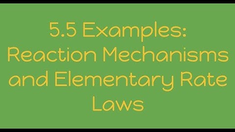 Video 5.5 Examples: Reaction Mechanisms and Elementary Steps