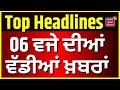 Latest News | 6 ਵਜੇ ਦੀਆਂ ਵੱਡੀਆਂ ਖ਼ਬਰਾਂ | Today Punjabi News | Gurnam Singh | Laljit Bhullar