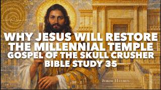 Why Jesus Will Restore the Millennial Temple: Gospel of the Skull Crusher Bible Study 35