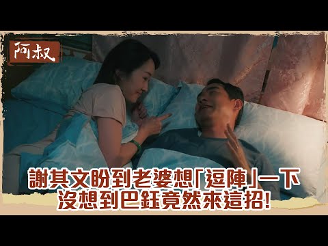 【#阿叔】男人的腰真的很重要...謝其文終於盼到老婆想「逗陣」一下 沒想到巴鈺竟然來這招!｜EP35 精華