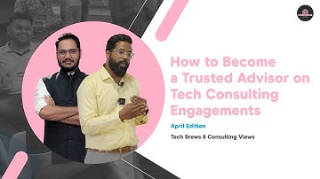 How to become a trusted advisor on Tech Consulting engagement (TBCV Apr 24 edition)
