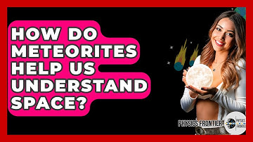 How Do Meteorites Help Us Understand Space? - Physics Frontier