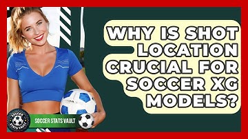 Why Is Shot Location Crucial For Soccer xG Models? - Soccer Stats Vault