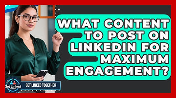 What Content To Post On LinkedIn For Maximum Engagement? - Get Linked Together