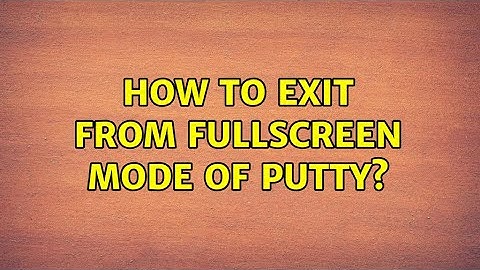 How to exit from fullscreen mode of Putty? (3 Solutions!!)