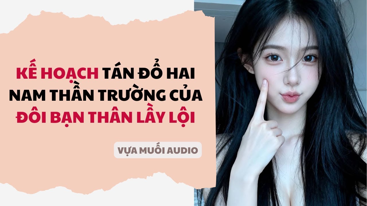Truyện Audio | Kế Hoạch Tán Đổ Hai Nam Thần Trường Của Đôi Bạn Thân Lầy Lội | Vựa Muối Audio