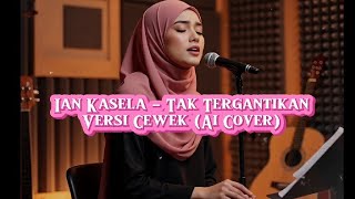 Ian Kasela - Tak Tergantikan (Versi Cewek) AI COVER