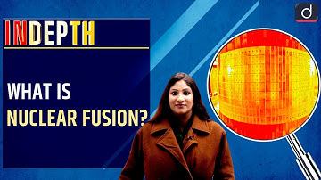 What is Nuclear Fusion? - In Depth | Drishti IAS English