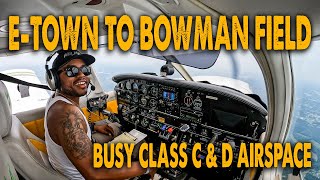 E-TOWN TO BOWMAN FIELD | TALKING TO ATC & FLYING THROUGH BUSY CLASS C & D AIRSPACE | FLIGHT VLOG