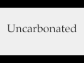 How to Pronounce Uncarbonated